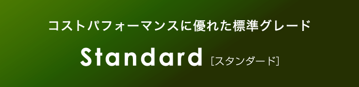 コストパフォマンスに優れた標準グレード Standard [スタンダード]