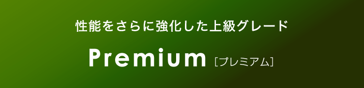 性能をさらに強化した上級グレード Premium [プレミアム]